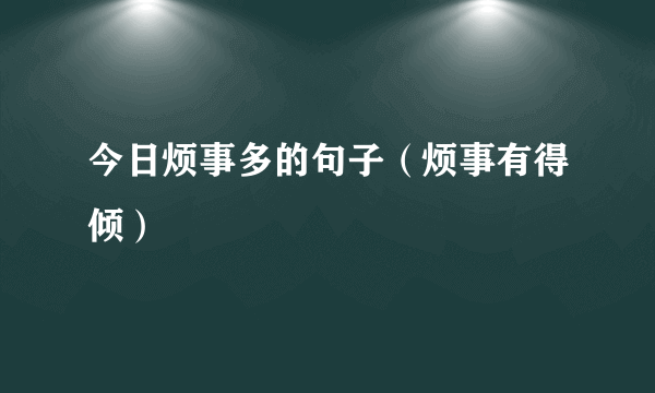 今日烦事多的句子（烦事有得倾）