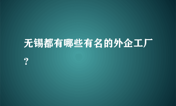 无锡都有哪些有名的外企工厂？