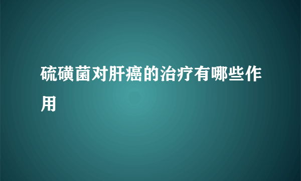 硫磺菌对肝癌的治疗有哪些作用