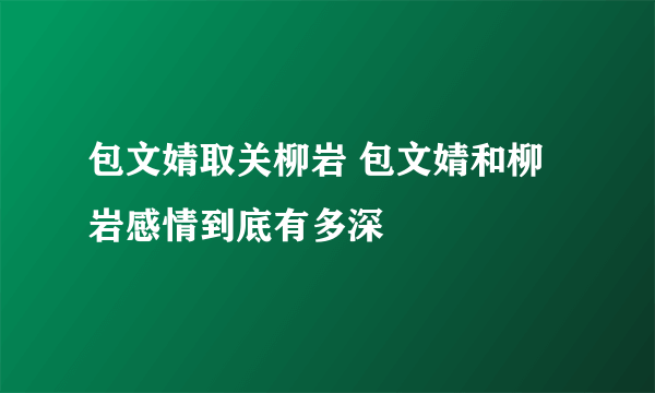 包文婧取关柳岩 包文婧和柳岩感情到底有多深