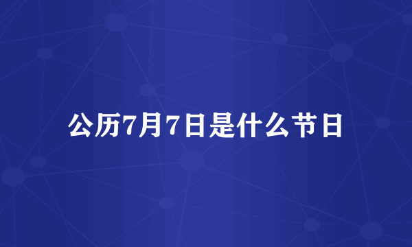 公历7月7日是什么节日