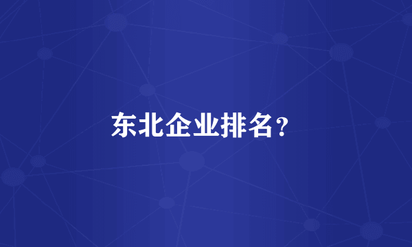 东北企业排名？