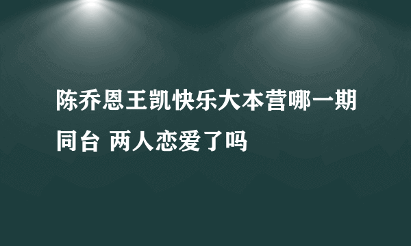 陈乔恩王凯快乐大本营哪一期同台 两人恋爱了吗