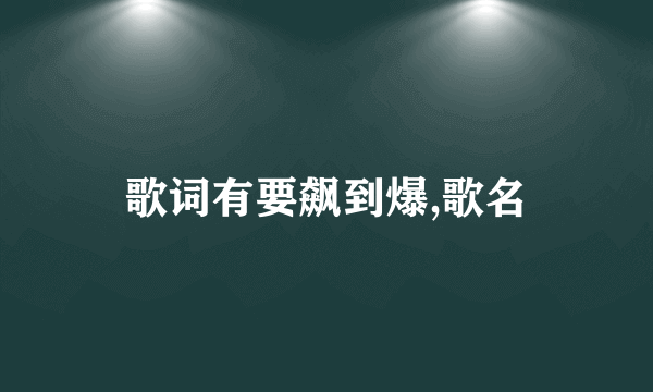 歌词有要飙到爆,歌名