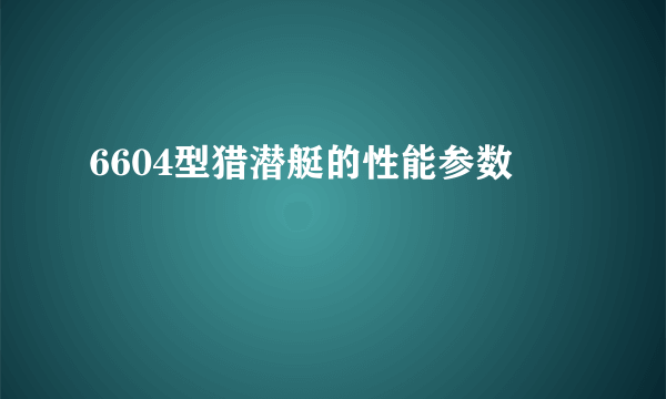 6604型猎潜艇的性能参数