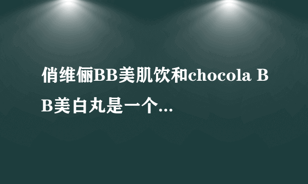 俏维俪BB美肌饮和chocola BB美白丸是一个牌子么？