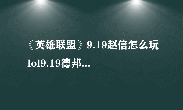 《英雄联盟》9.19赵信怎么玩 lol9.19德邦总管赵信出装打法推荐