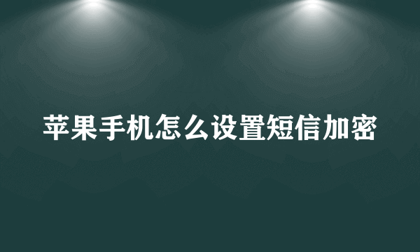 苹果手机怎么设置短信加密