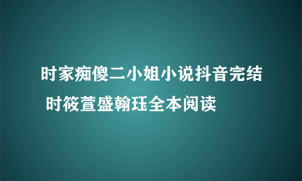 时家痴傻二小姐小说抖音完结 时筱萱盛翰珏全本阅读