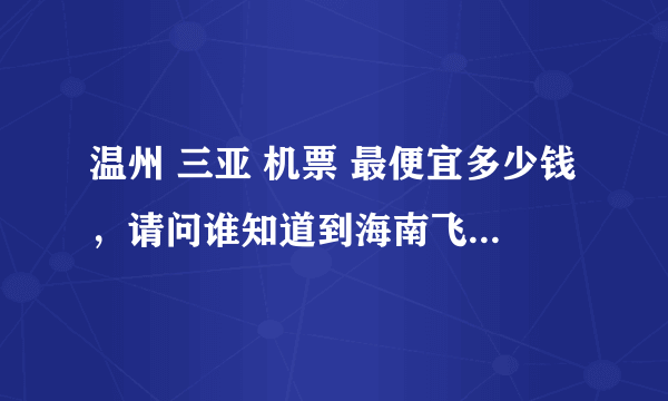 温州 三亚 机票 最便宜多少钱，请问谁知道到海南飞机票最便宜能是多少钱