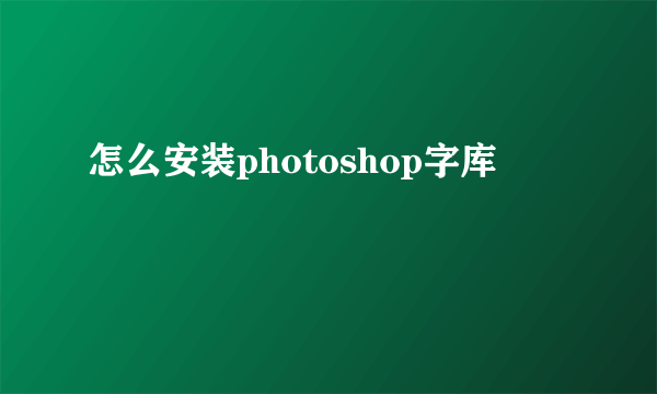 怎么安装photoshop字库