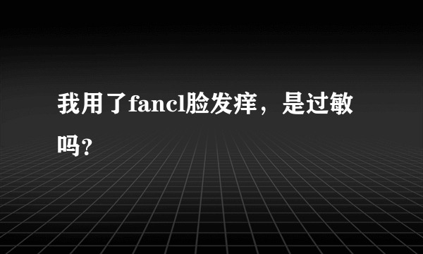 我用了fancl脸发痒，是过敏吗？