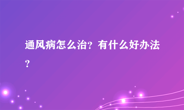 通风病怎么治？有什么好办法？