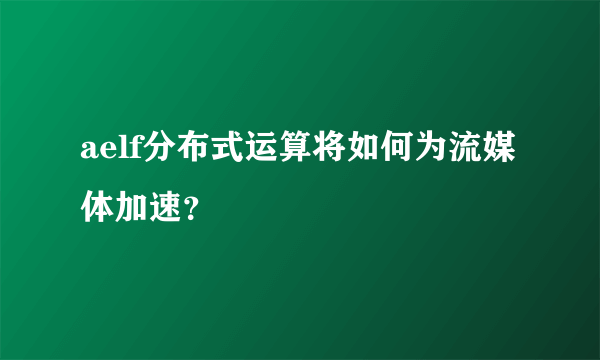 aelf分布式运算将如何为流媒体加速？