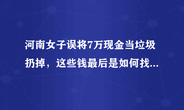 河南女子误将7万现金当垃圾扔掉，这些钱最后是如何找回来的？