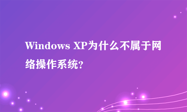 Windows XP为什么不属于网络操作系统？