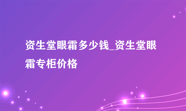 资生堂眼霜多少钱_资生堂眼霜专柜价格