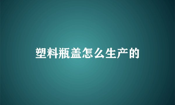 塑料瓶盖怎么生产的