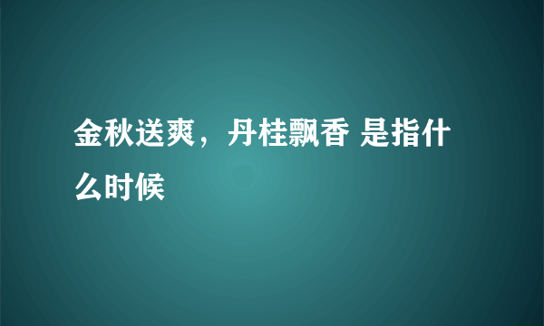 金秋送爽，丹桂飘香 是指什么时候