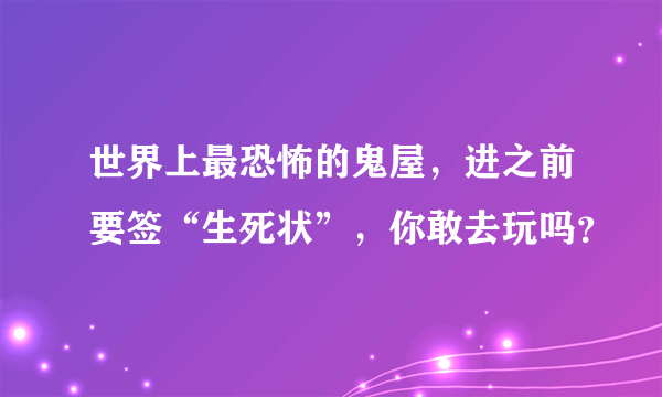 世界上最恐怖的鬼屋，进之前要签“生死状”，你敢去玩吗？