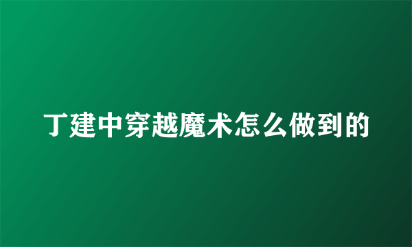 丁建中穿越魔术怎么做到的