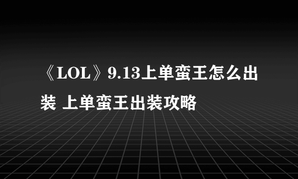 《LOL》9.13上单蛮王怎么出装 上单蛮王出装攻略