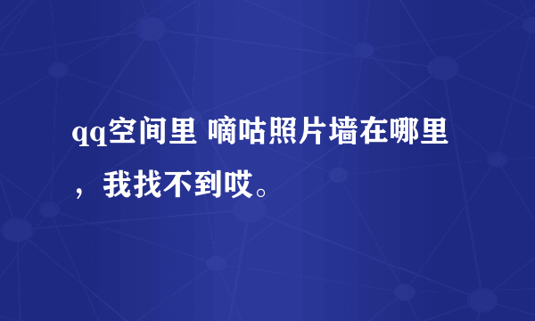 qq空间里 嘀咕照片墙在哪里，我找不到哎。