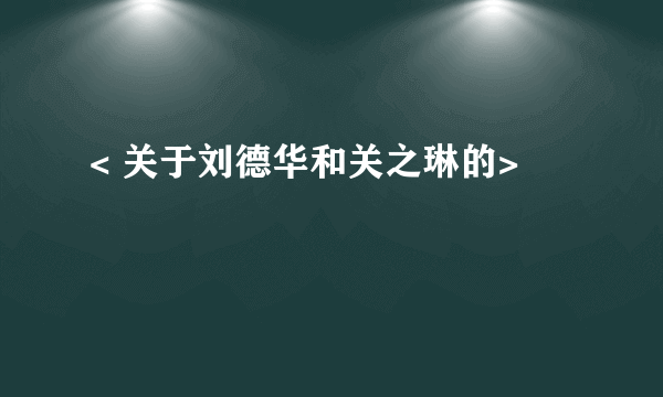 < 关于刘德华和关之琳的>