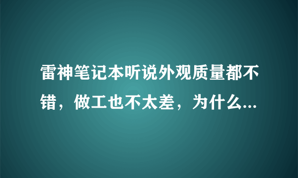 雷神笔记本听说外观质量都不错，做工也不太差，为什么那么多人黑。。。