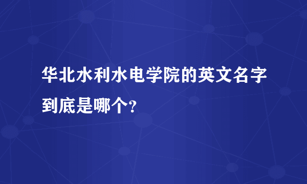 华北水利水电学院的英文名字到底是哪个？