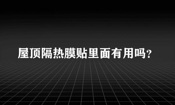 屋顶隔热膜贴里面有用吗？