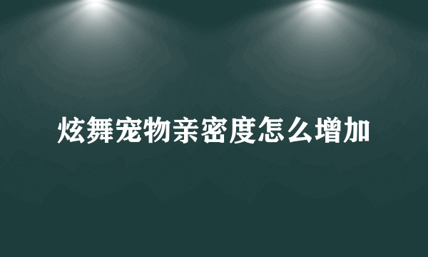 炫舞宠物亲密度怎么增加