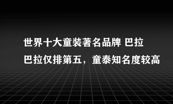 世界十大童装著名品牌 巴拉巴拉仅排第五，童泰知名度较高