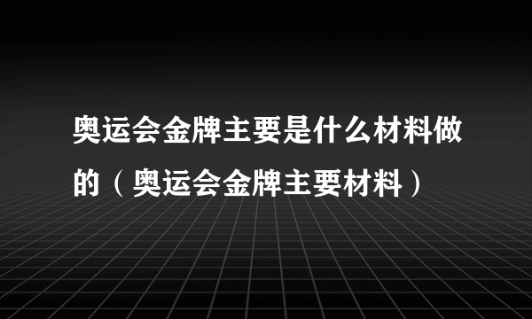 奥运会金牌主要是什么材料做的（奥运会金牌主要材料）