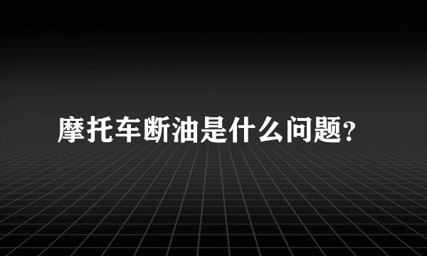 摩托车断油是什么问题？