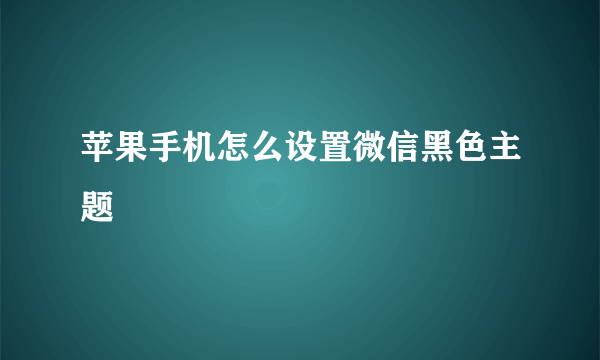 苹果手机怎么设置微信黑色主题