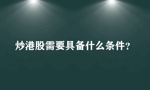 炒港股需要具备什么条件？