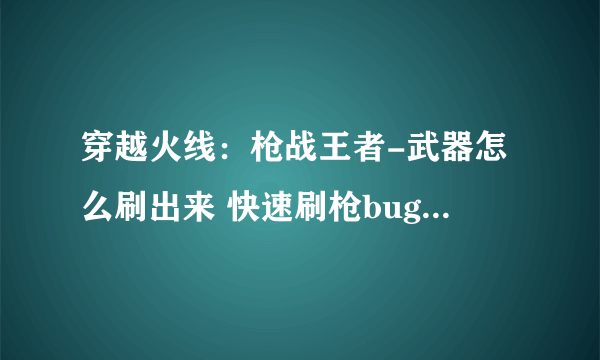 穿越火线：枪战王者-武器怎么刷出来 快速刷枪bug教程分享