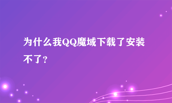 为什么我QQ魔域下载了安装不了？