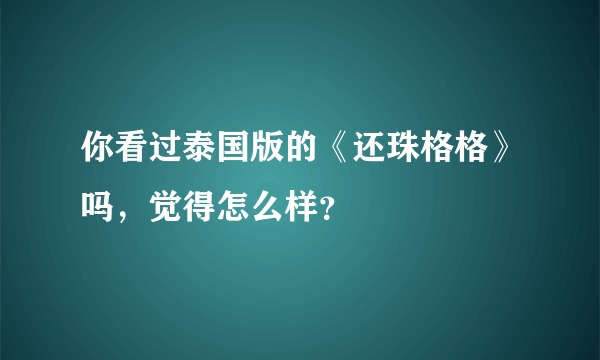 你看过泰国版的《还珠格格》吗，觉得怎么样？