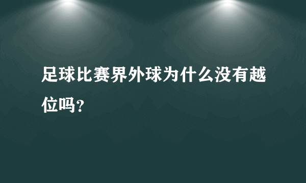 足球比赛界外球为什么没有越位吗？