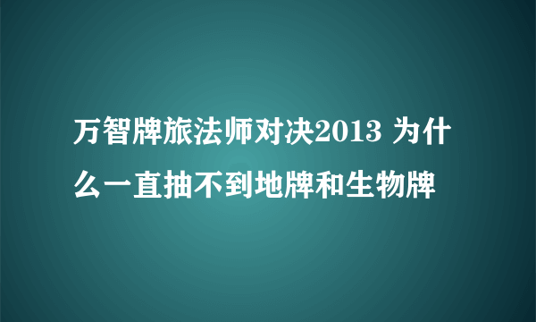 万智牌旅法师对决2013 为什么一直抽不到地牌和生物牌