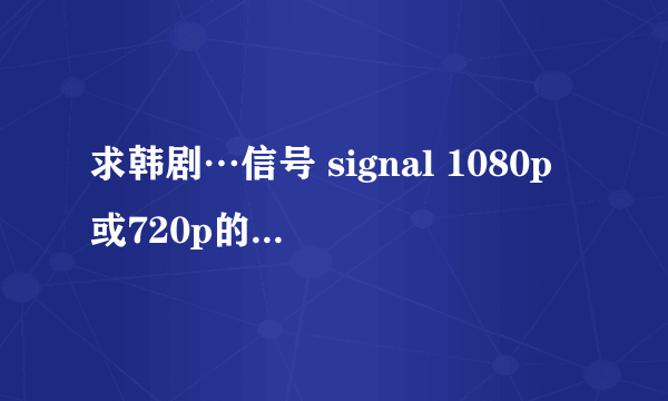 求韩剧…信号 signal 1080p或720p的百度网盘