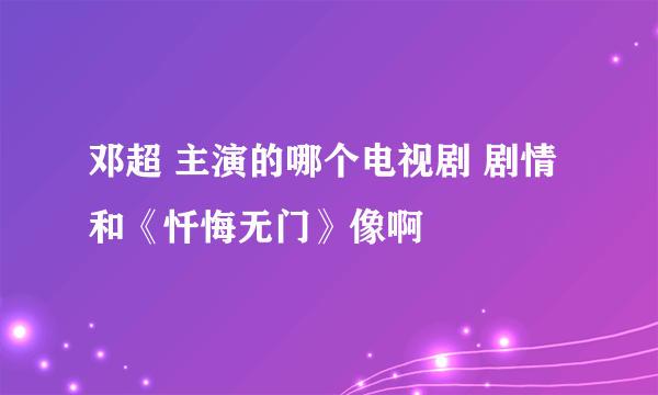 邓超 主演的哪个电视剧 剧情和《忏悔无门》像啊