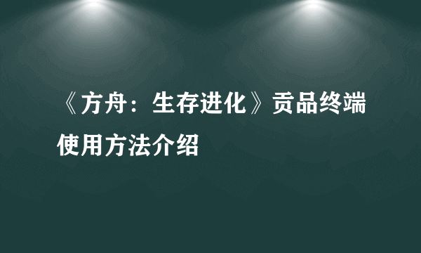 《方舟：生存进化》贡品终端使用方法介绍