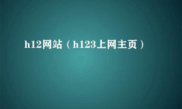 h12网站（h123上网主页）