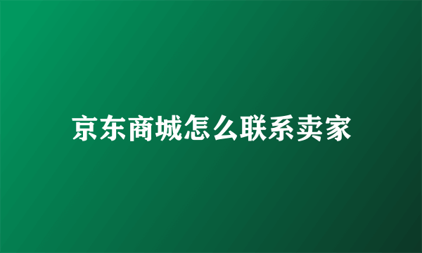 京东商城怎么联系卖家