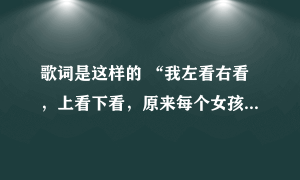 歌词是这样的 “我左看右看，上看下看，原来每个女孩都不简单…”这首歌歌名是什么