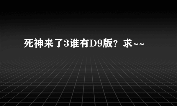 死神来了3谁有D9版？求~~