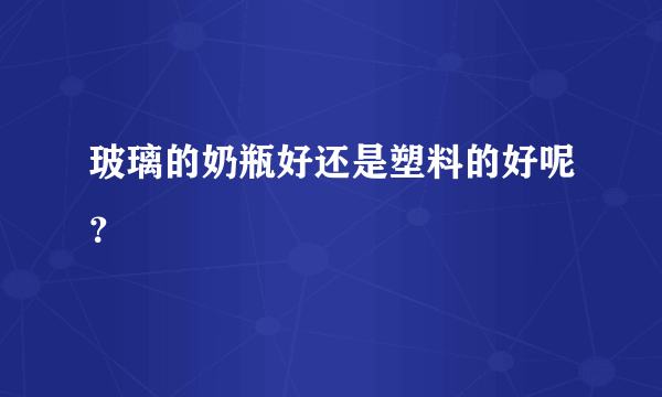 玻璃的奶瓶好还是塑料的好呢？